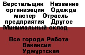 Верстальщик › Название организации ­ Одежда мастер › Отрасль предприятия ­ Другое › Минимальный оклад ­ 1 - Все города Работа » Вакансии   . Удмуртская респ.,Сарапул г.